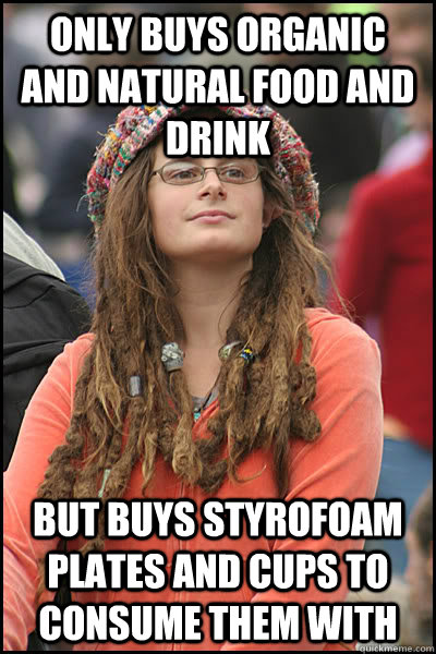 Only buys organic and natural food and drink But buys styrofoam plates and cups to consume them with  College Liberal