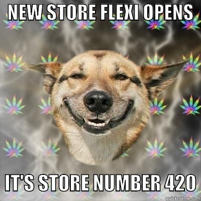   NEW STORE FLEXI OPENS          IT'S STORE NUMBER 420 Stoner Dog