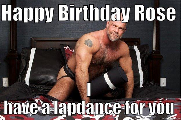 HAPPY BIRTHDAY ROSE  I HAVE A LAPDANCE FOR YOU Gorilla Man