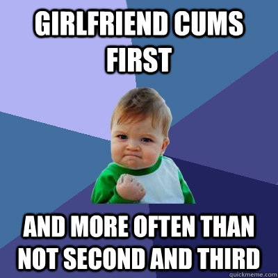 girlfriend cums first and more often than not second and third  Success Kid