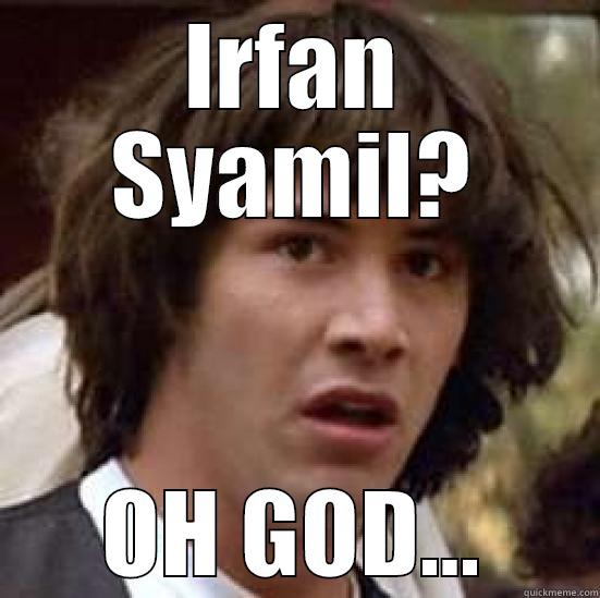 IRFAN SYAMIL? OH GOD... conspiracy keanu