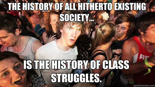 The history of all hitherto existing society...
 is the history of class struggles. - The history of all hitherto existing society...
 is the history of class struggles.  Sudden Clarity Clarence