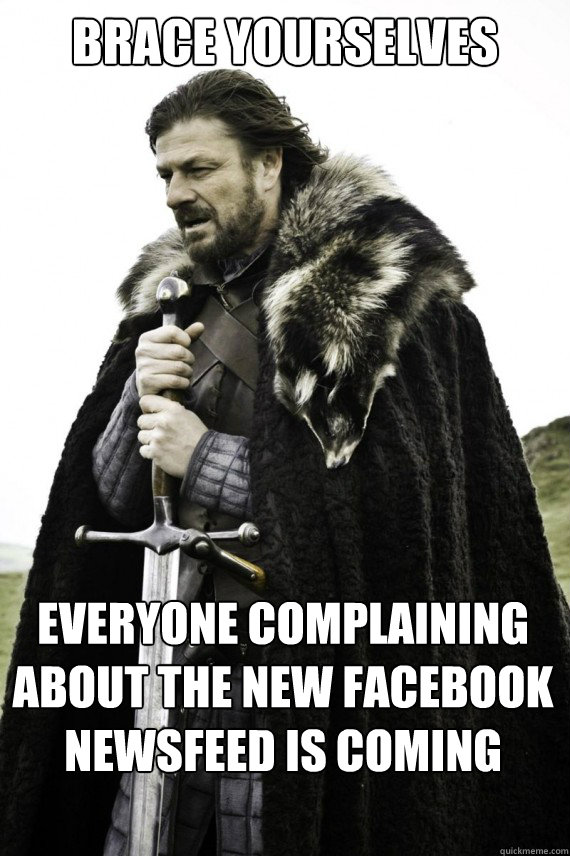 Brace yourselves Everyone complaining about the new Facebook newsfeed is coming - Brace yourselves Everyone complaining about the new Facebook newsfeed is coming  Brace yourself