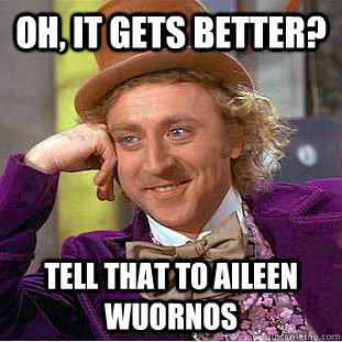 Oh, It Gets Better? Tell That To Aileen Wuornos  - Oh, It Gets Better? Tell That To Aileen Wuornos   Condescending Wonka