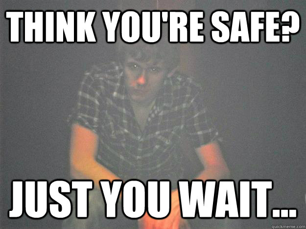 Think you're safe? just you wait... - Think you're safe? just you wait...  Rapey Dan