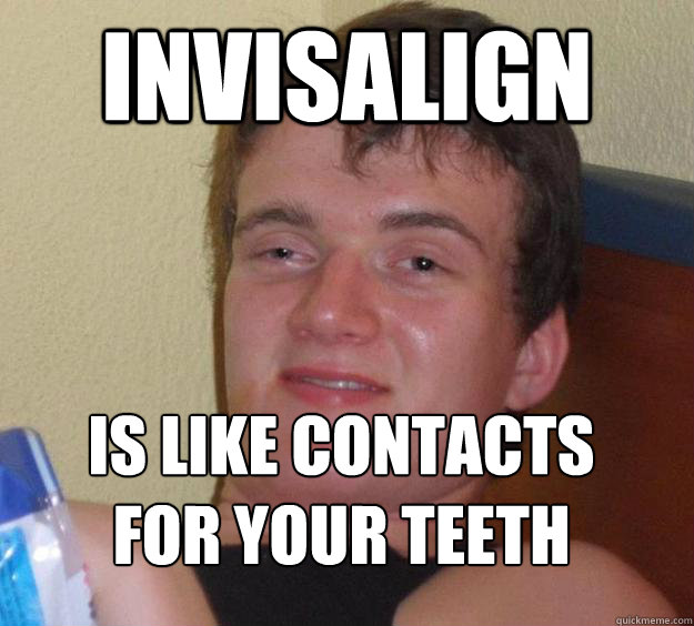 Invisalign is like contacts for your teeth
 - Invisalign is like contacts for your teeth
  10 Guy