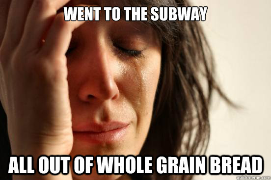 went to the subway all out of whole grain bread  First World Problems