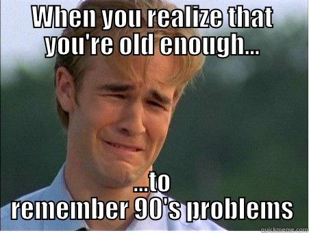 WHEN YOU REALIZE THAT YOU'RE OLD ENOUGH... ...TO REMEMBER 90'S PROBLEMS 1990s Problems