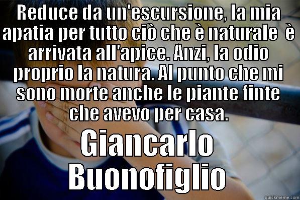 REDUCE DA UN'ESCURSIONE, LA MIA APATIA PER TUTTO CIÒ CHE È NATURALE  È ARRIVATA ALL'APICE. ANZI, LA ODIO PROPRIO LA NATURA. AL PUNTO CHE MI SONO MORTE ANCHE LE PIANTE FINTE CHE AVEVO PER CASA. GIANCARLO BUONOFIGLIO Confession kid