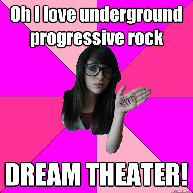 Oh I love underground progressive rock DREAM THEATER!  Idiot Nerd Girl