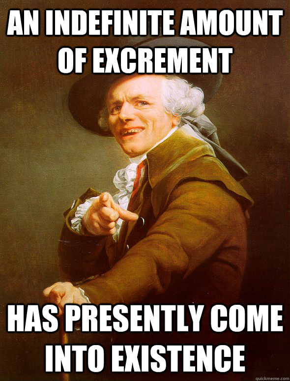 An indefinite amount of excrement has presently come into existence - An indefinite amount of excrement has presently come into existence  Joseph Ducreux