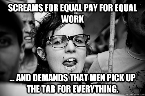 Screams for equal pay for equal work ... and demands that men pick up the tab for everything.  Hypocrite Feminist