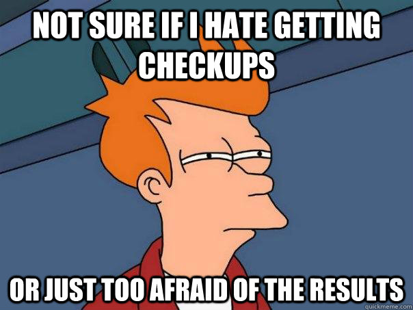 not sure if i hate getting checkups Or just too afraid of the results  Futurama Fry