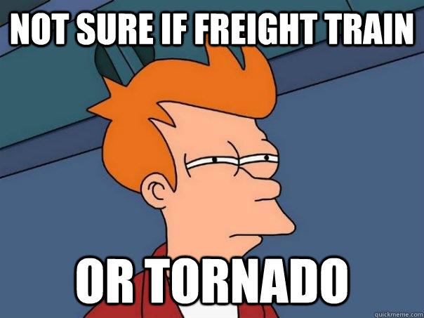 Not sure if Freight train Or Tornado - Not sure if Freight train Or Tornado  Futurama Fry