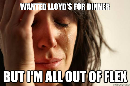 Wanted lloyd's for dinner but i'm all out of flex  First World Problems