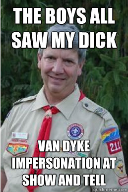 the boys all saw my dick van dyke impersonation at show and tell - the boys all saw my dick van dyke impersonation at show and tell  Harmless Scout Leader