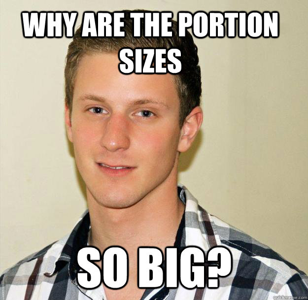 why are the portion sizes so big? - why are the portion sizes so big?  Oblivious Foreigner