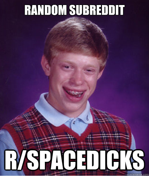 RANDOM SUBREDDIT r/SPACEDICKS  Bad Luck Brian