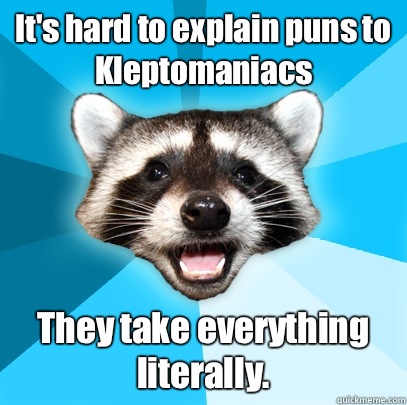 It's hard to explain puns to Kleptomaniacs They take everything literally. - It's hard to explain puns to Kleptomaniacs They take everything literally.  Lame Pun Coon