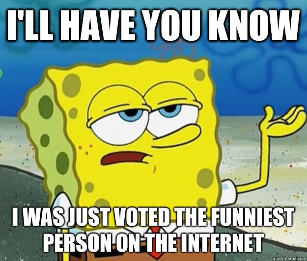 I'll have you know I was just voted the funniest person on the Internet   Tough Spongebob