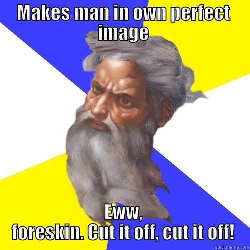 MAKES MAN IN OWN PERFECT IMAGE EWW, FORESKIN. CUT IT OFF, CUT IT OFF! Advice God