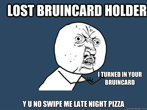 Lost bruincard holder y u no swipe me late night pizza I turned in your bruincard  Y U No