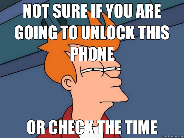 NOT SURE IF YOU ARE GOING TO UNLOCK THIS PHONE OR CHECK THE TIME - NOT SURE IF YOU ARE GOING TO UNLOCK THIS PHONE OR CHECK THE TIME  Futurama Fry