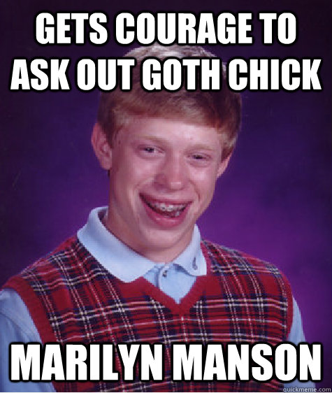 gets courage to ask out goth chick marilyn manson  Bad Luck Brian