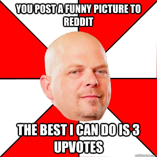 you post a funny picture to reddit THE BEST I CAN DO IS 3 upvotes   Pawn Star