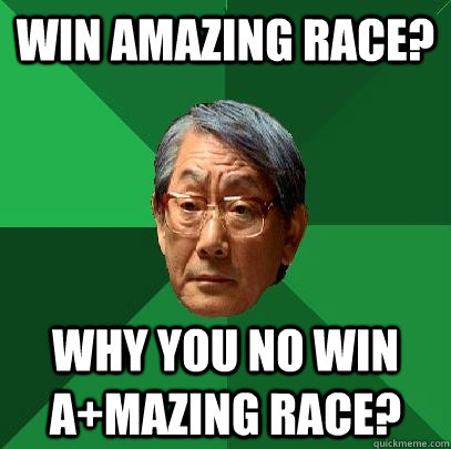 Win Amazing race? Why you no win A+mazing race? - Win Amazing race? Why you no win A+mazing race?  High Expectations Asian Father