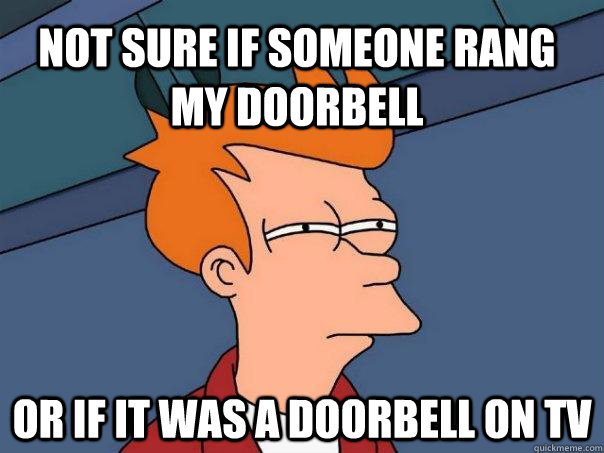 Not sure if someone rang my doorbell Or if it was a doorbell on TV - Not sure if someone rang my doorbell Or if it was a doorbell on TV  Futurama Fry
