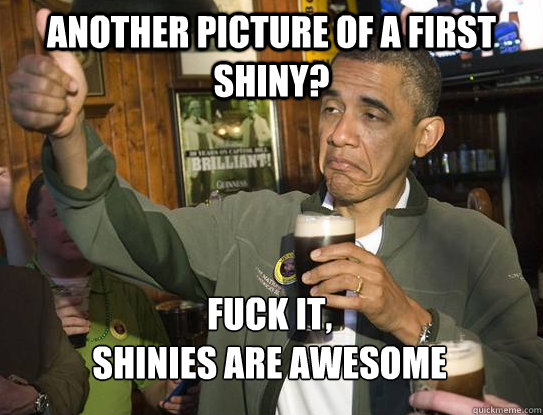 Another picture of a first shiny? Fuck it,
shinies are awesome  Upvoting Obama