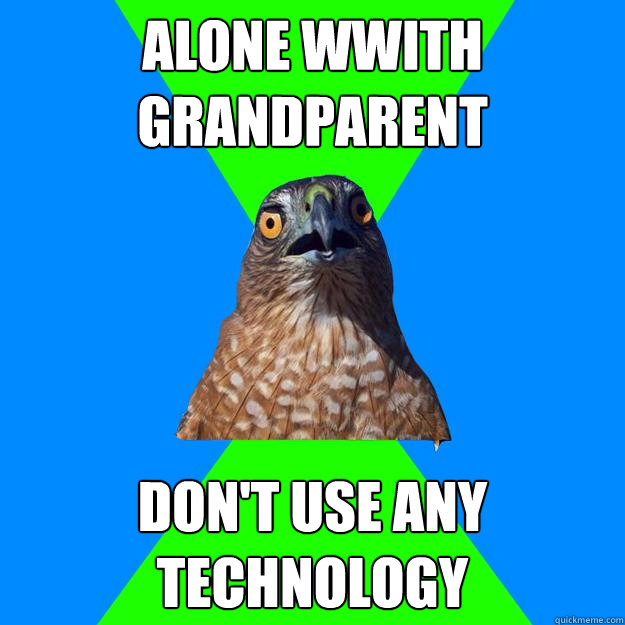 Alone Wwith grandparent  don't use any technology  Hawkward