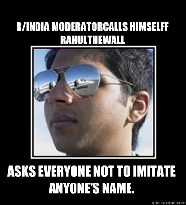 R/India moderatorcalls himselff RAHULTHEWALL Asks everyone not to imitate anyone's name.  Rich Delhi Boy