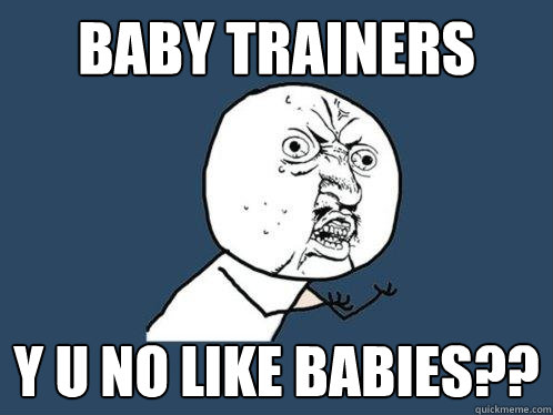 baby trainers y u no like babies??  Y U No