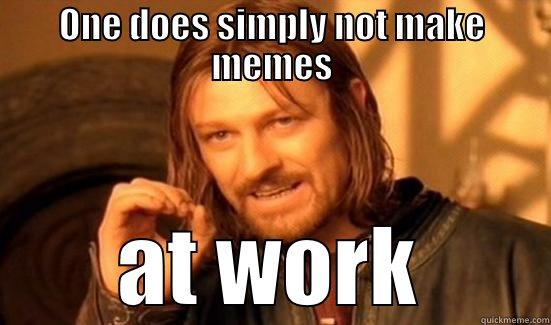 One does not simply make memes at work - ONE DOES SIMPLY NOT MAKE MEMES AT WORK Boromir