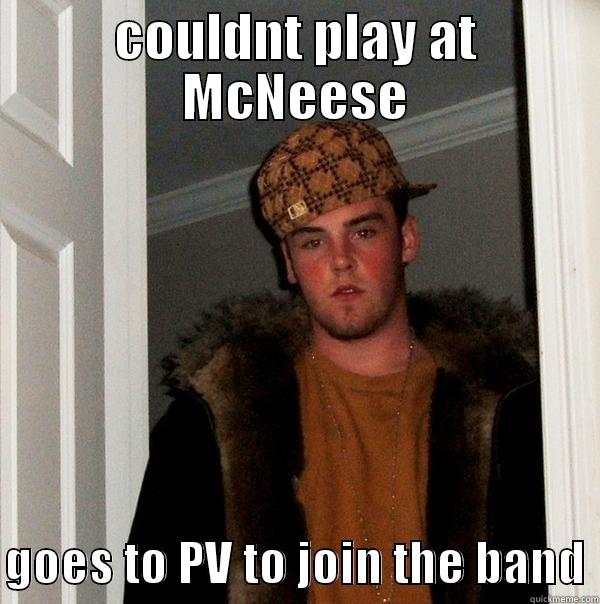 COULDNT PLAY AT MCNEESE  GOES TO PV TO JOIN THE BAND Scumbag Steve