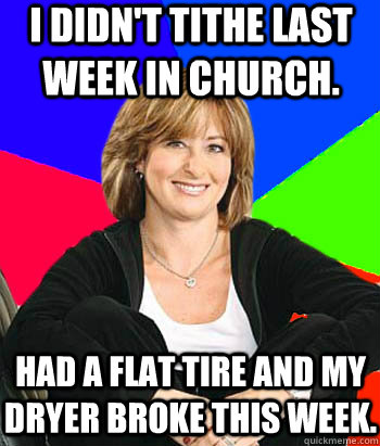 I didn't tithe last week in church. Had a flat tire and my dryer broke this week.  Sheltering Suburban Mom