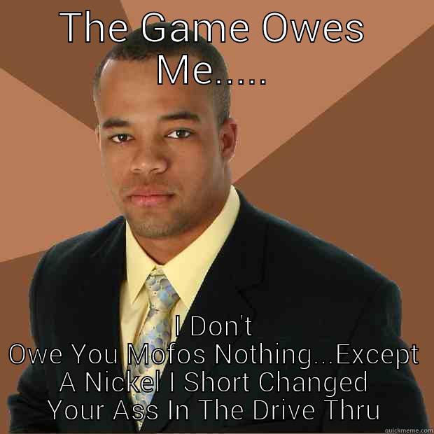 Petty Boy Jerome - THE GAME OWES ME..... I DON'T OWE YOU MOFOS NOTHING...EXCEPT A NICKEL I SHORT CHANGED YOUR ASS IN THE DRIVE THRU Successful Black Man