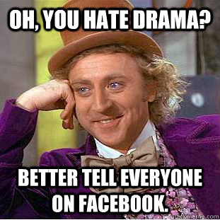 Oh, you hate drama? Better tell everyone on Facebook. - Oh, you hate drama? Better tell everyone on Facebook.  Condescending Wonka