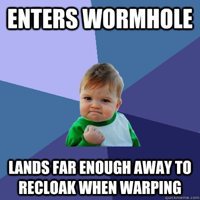 Enters wormhole lands far enough away to recloak when warping  Success Kid