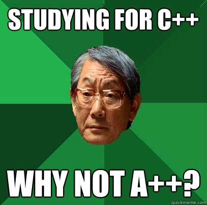 Studying for C++ Why not A++?  High Expectations Asian Father