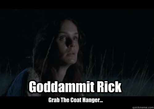 Goddammit Rick  Grab The Coat Hanger...   Promiscuous Lori Grimes