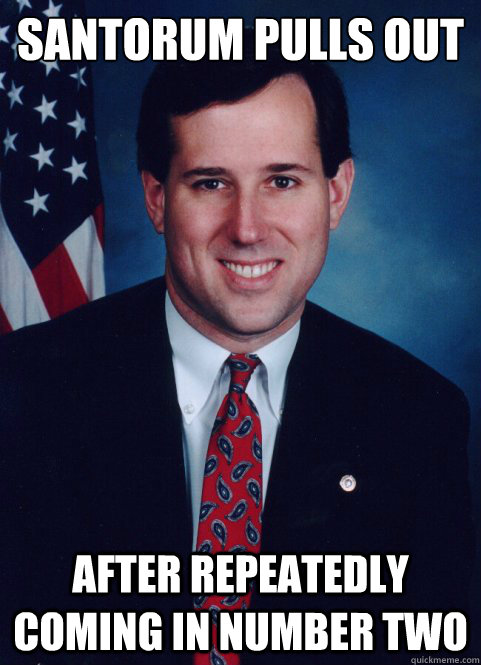 Santorum pulls out  After Repeatedly Coming In Number Two  Scumbag Santorum