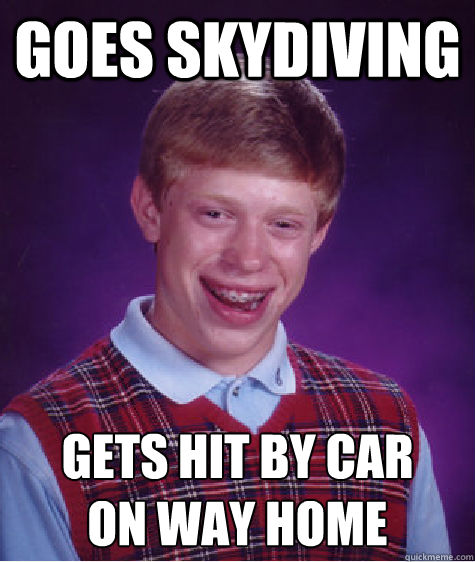 goes skydiving gets hit by car 
on way home  Bad Luck Brian