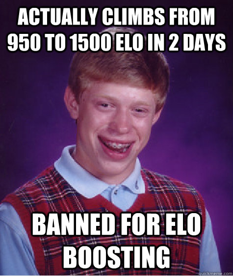 actually climbs from 950 to 1500 elo in 2 days Banned for elo boosting - actually climbs from 950 to 1500 elo in 2 days Banned for elo boosting  Bad Luck Brian