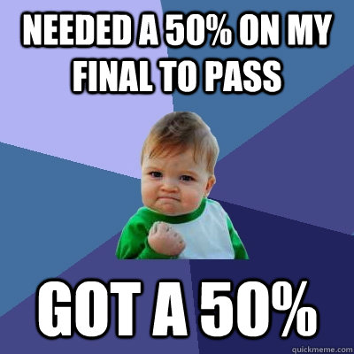 Needed a 50% on my final to pass Got a 50%  Success Kid