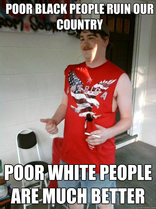 Poor black people ruin our country poor white people are much better  Redneck Randal