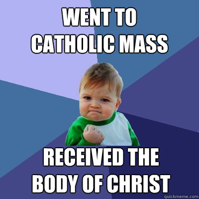 Went to
Catholic Mass Received the
Body of Christ  Success Kid