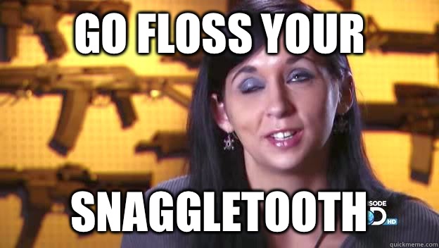 go floss your Snaggletooth  Snaggletooth